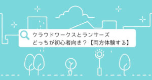 クラウドワークスとランサーズどっちが初心者向き？【両方体験する】