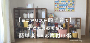 ミニマリスト的お片付け術！子どものおもちゃも簡単きれいスッキリに