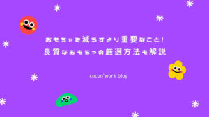 おもちゃを減らすより重要なこと！良質なおもちゃの厳選方法も解説