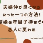 夫婦仲が良くなるたった一つの方法!結婚6年目子持ちでも恋人に戻れる