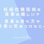 妊娠性糖尿病の食事は難しい?食事の食べ方や外食に気をつけたこと