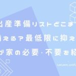 出産準備リストどこまで揃える?最低限に抑える我が家の必要・不要を紹介