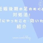 妊娠後期の足のむくみ対処法!実際にやったこと・効いたこと紹介