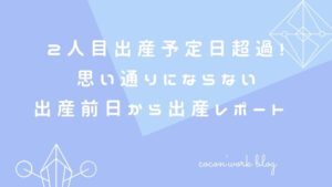 2人目出産予定日超過！思い通りにならない出産前日から出産レポート   