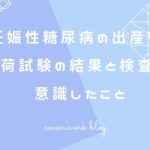 妊娠性糖尿病の出産後!糖負荷試験の結果と検査までに意識したこと
