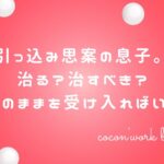 引っ込み思案の息子。治る?治すべき?今のままを受け入ればいい