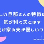 優しい旦那さんの特徴は?気が利く夫とは?我が家の夫が優しいワケ