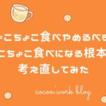 ちょこちょこ食べやめるべき?ちょこちょこ食べになる根本から考え直してみた