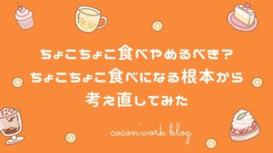 ちょこちょこ食べやめるべき？ちょこちょこ食べになる根本から考え直してみた