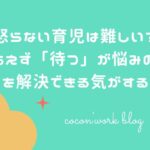 怒らない育児は難しい?とりあえず「待つ」が悩みの8割を解決できる気がする