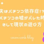 夫はパチンコ依存症!?パチンコの嘘がバレた時そして現状の遊び方